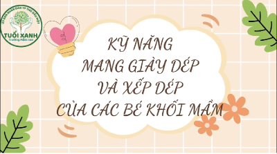 KHỐI MẦM - KỸ NĂNG MANG GIÀY DÉP VÀ XẾP DÉP.